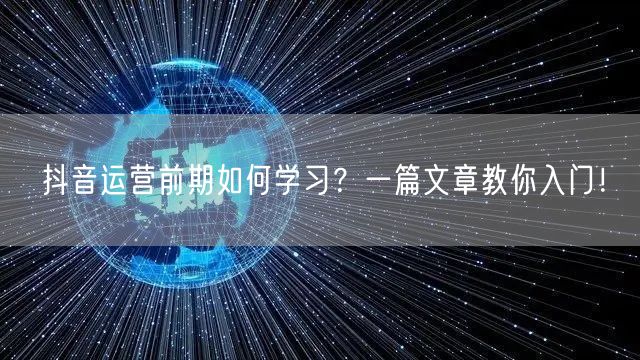 抖音运营前期如何学习？一篇文章教你入门！