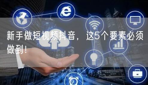 新手做短视频抖音，这5个要素必须做到！