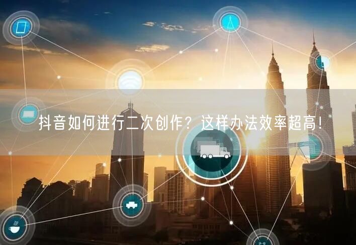 抖音如何进行二次创作？这样办法效率超高！