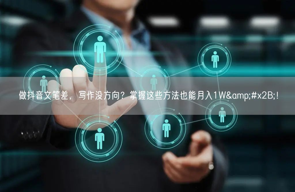 做抖音文笔差，写作没方向？掌握这些方法也能月入1W&#x2B;！
