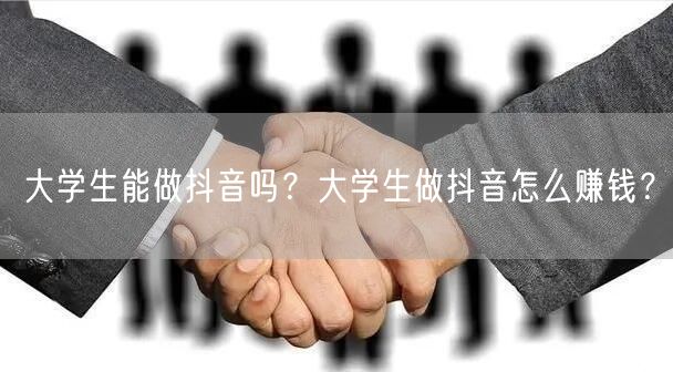 大学生能做抖音吗？大学生做抖音怎么赚钱？