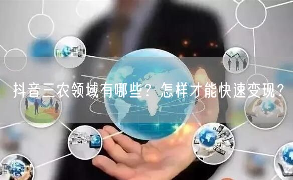 抖音三农领域有哪些？怎样才能快速变现？