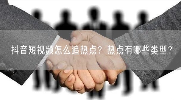 抖音短视频怎么追热点？热点有哪些类型？