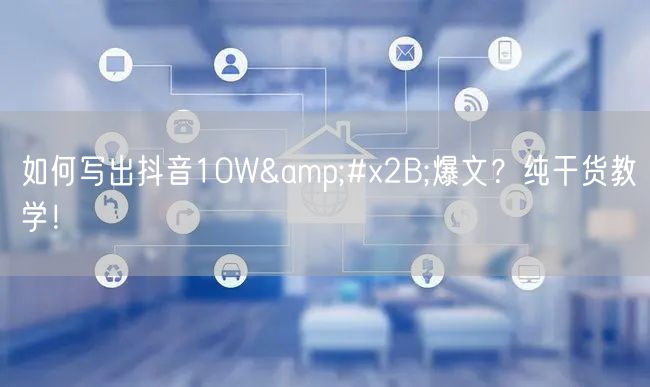 如何写出抖音10W&#x2B;爆文？纯干货教学！
