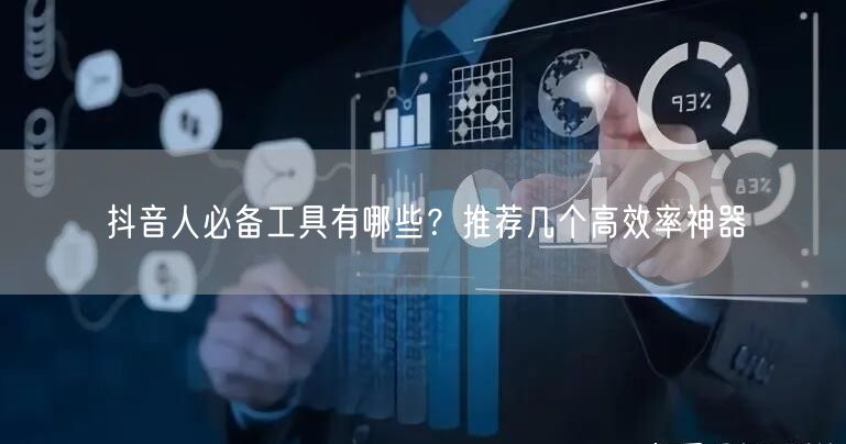 抖音人必备工具有哪些？推荐几个高效率神器