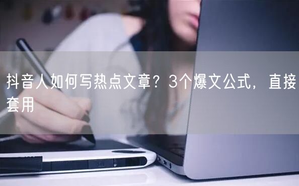 抖音人如何写热点文章？3个爆文公式，直接套用
