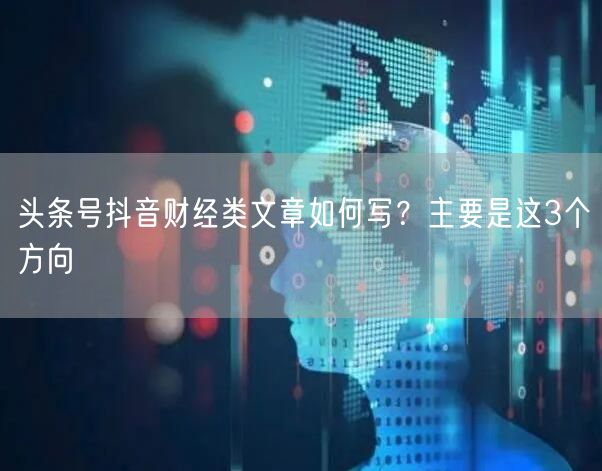 头条号抖音财经类文章如何写？主要是这3个方向