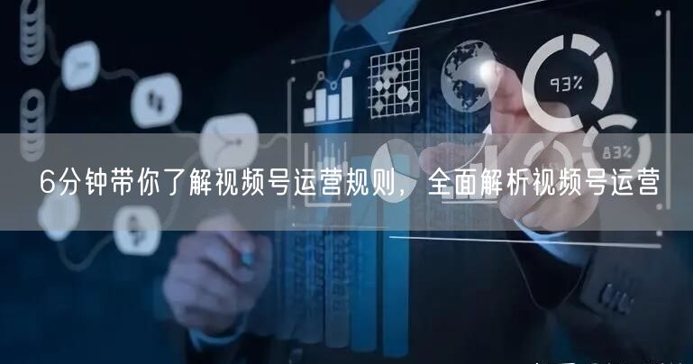 6分钟带你了解视频号运营规则,全面解析视频号运营