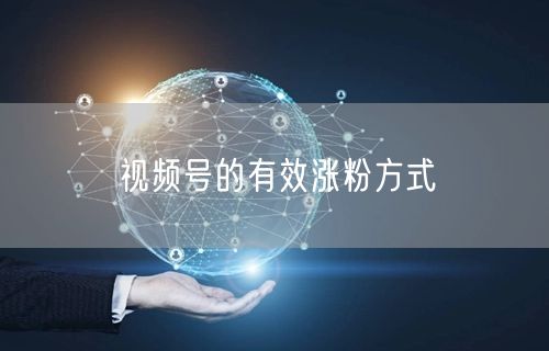 视频号的有效涨粉方式