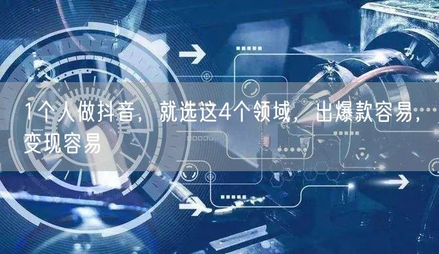 1个人做抖音，就选这4个领域，出爆款容易，变现容易