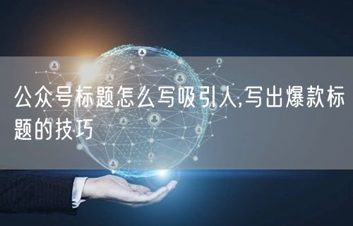 公众号标题怎么写吸引人,写出爆款标题的技巧