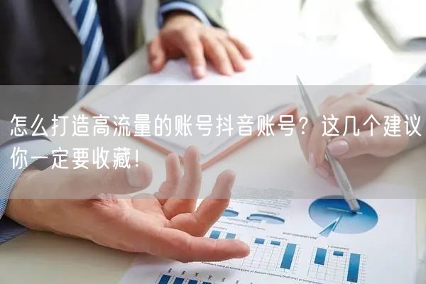 怎么打造高流量的账号抖音账号?这几个建议你一定要收藏!