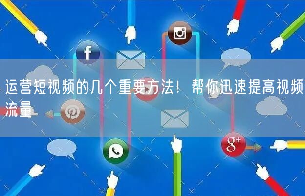运营短视频的几个重要方法!帮你迅速提高视频流量
