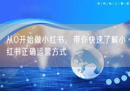 从0开始做小红书,带你快速了解小红书正确运营方式