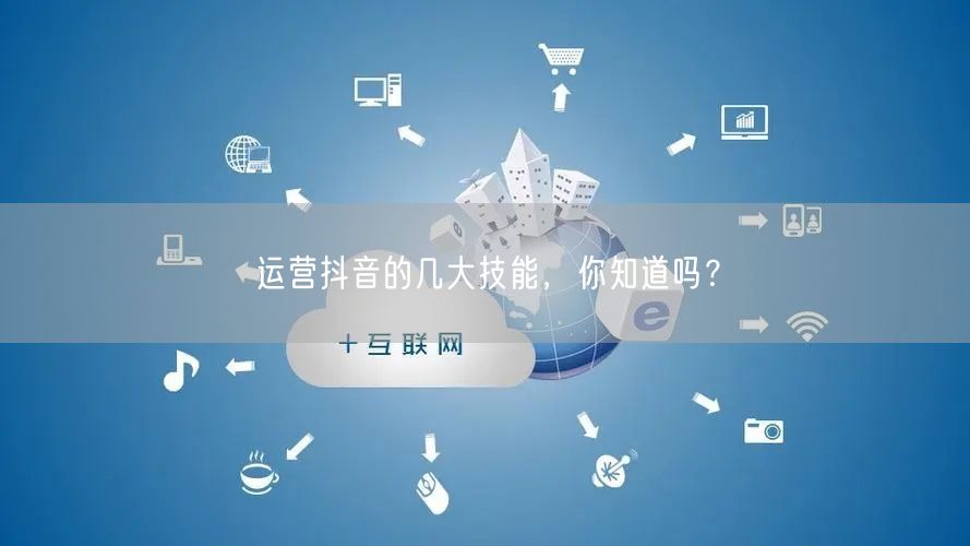 运营抖音的几大技能，你知道吗？