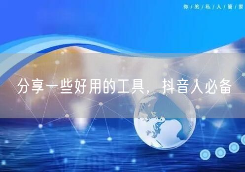 分享一些好用的工具,抖音人必备