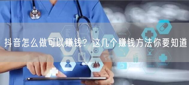 抖音怎么做可以赚钱？这几个赚钱方法你要知道