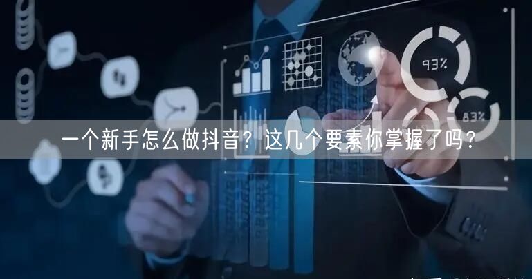 一个新手怎么做抖音？这几个要素你掌握了吗？