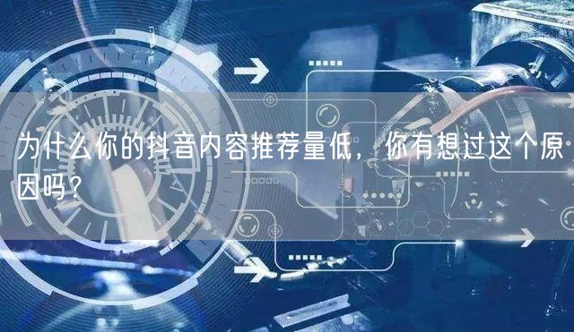 为什么你的抖音内容推荐量低,你有想过这个原因吗?