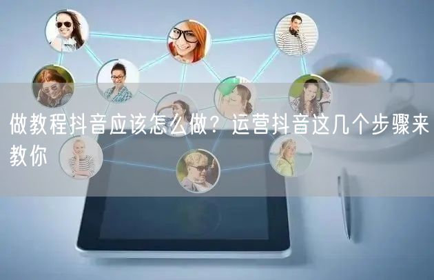 做教程抖音应该怎么做？运营抖音这几个步骤来教你