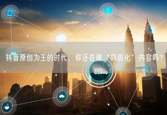 抖音原创为王的时代，你还在做“同质化”内容吗？