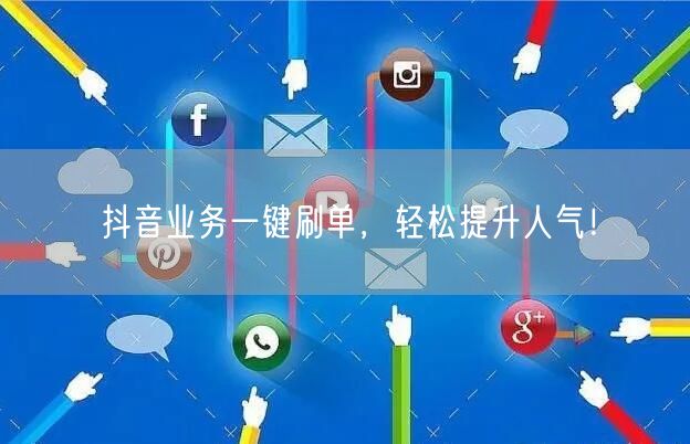 抖音业务一键刷单,轻松提升人气!