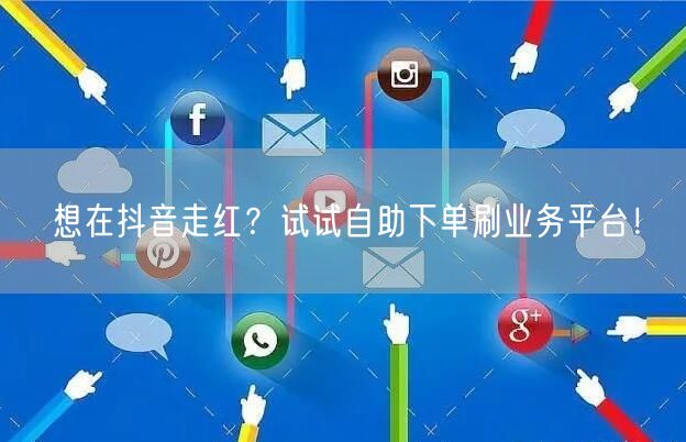 想在抖音走红?试试自助下单刷业务平台!