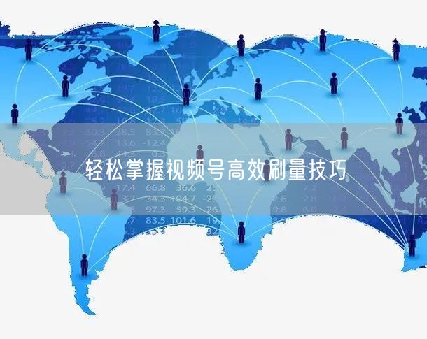 轻松掌握视频号高效刷量技巧