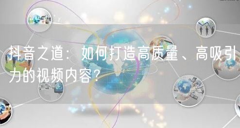 抖音之道:如何打造高质量、高吸引力的视频内容?