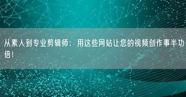从素人到专业剪辑师:用这些网站让您的视频创作事半功倍!