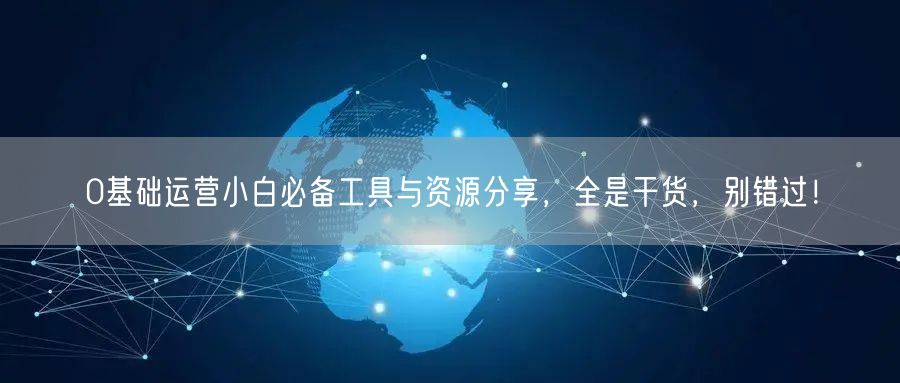 0基础运营小白必备工具与资源分享,全是干货,别错过!