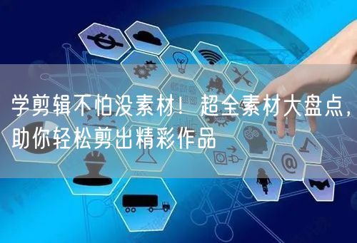 学剪辑不怕没素材!超全素材大盘点,助你轻松剪出精彩作品