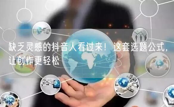 缺乏灵感的抖音人看过来!这套选题公式,让创作更轻松