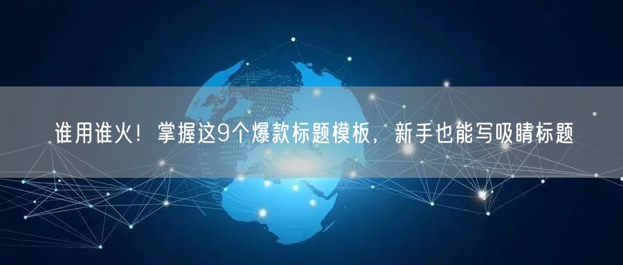谁用谁火!掌握这9个爆款标题模板,新手也能写吸睛标题