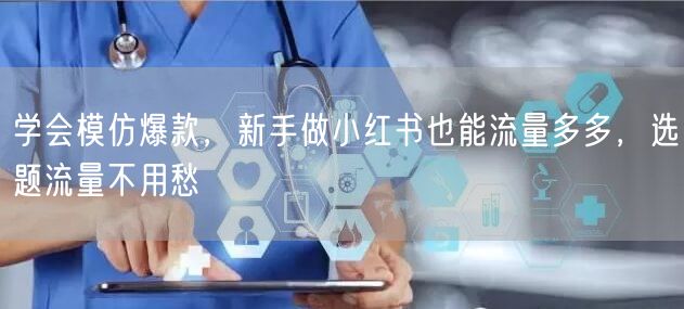 学会模仿爆款,新手做小红书也能流量多多,选题流量不用愁
