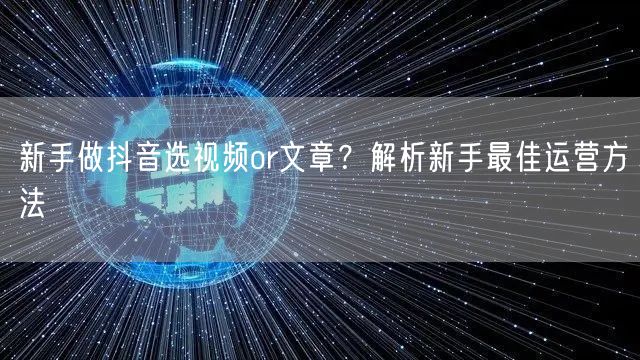 新手做抖音选视频or文章?解析新手最佳运营方法