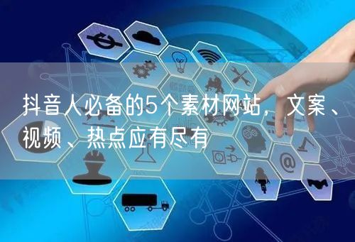 抖音人必备的5个素材网站,文案、视频、热点应有尽有