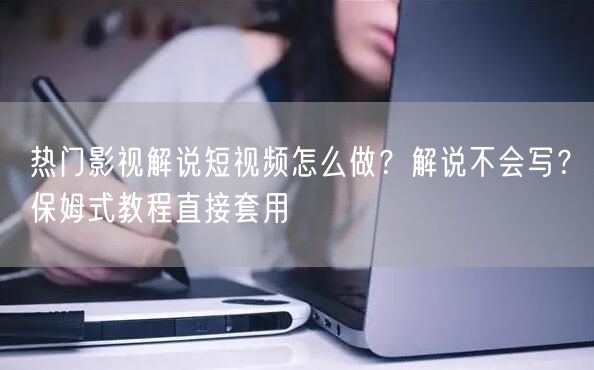 热门影视解说短视频怎么做?解说不会写?保姆式教程直接套用