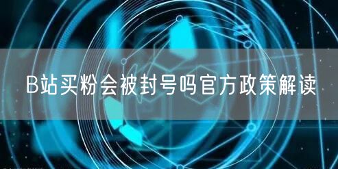 B站买粉会被封号吗官方政策解读