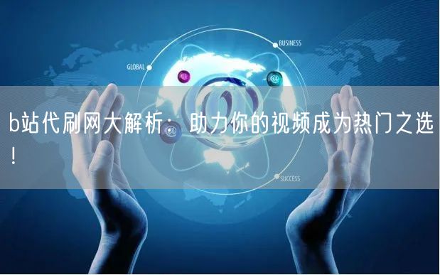 b站代刷网大解析：助力你的视频成为热门之选！
