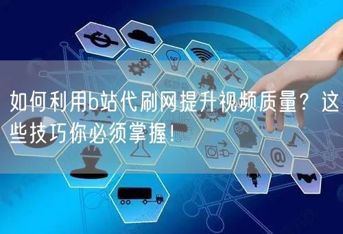 如何利用b站代刷网提升视频质量？这些技巧你必须掌握！