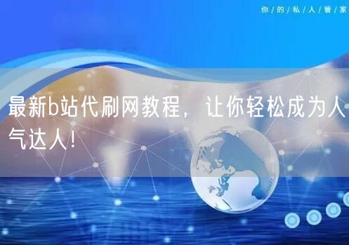 最新b站代刷网教程,让你轻松成为人气达人!