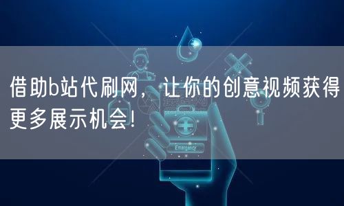 借助b站代刷网,让你的创意视频获得更多展示机会!
