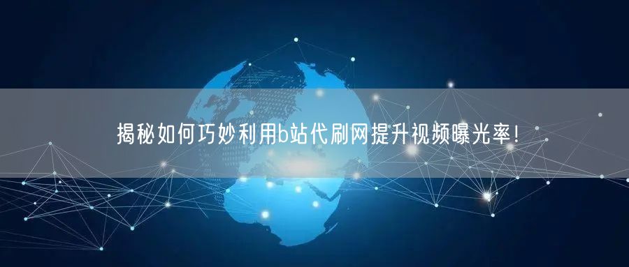 揭秘如何巧妙利用b站代刷网提升视频曝光率!