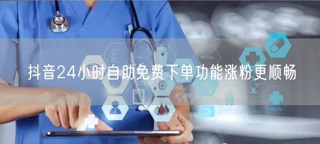 抖音24小时自助免费下单功能涨粉更顺畅