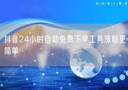 抖音24小时自助免费下单工具涨粉更简单