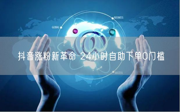 抖音涨粉新革命 24小时自助下单0门槛