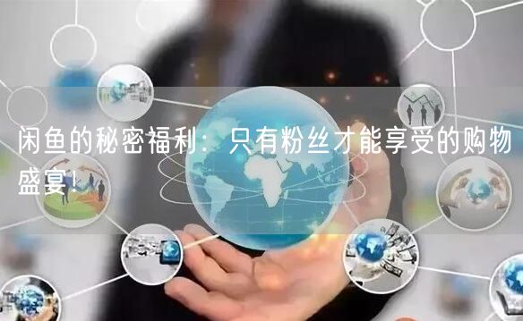 闲鱼的秘密福利：只有粉丝才能享受的购物盛宴！