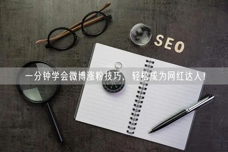 一分钟学会微博涨粉技巧，轻松成为网红达人！