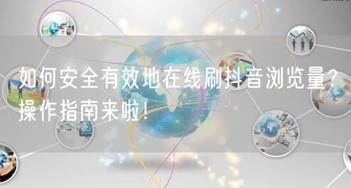 如何安全有效地在线刷抖音浏览量？操作指南来啦！